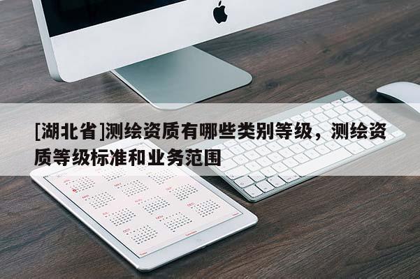 [湖北省]測繪資質有哪些類別等級，測繪資質等級標準和業務范圍