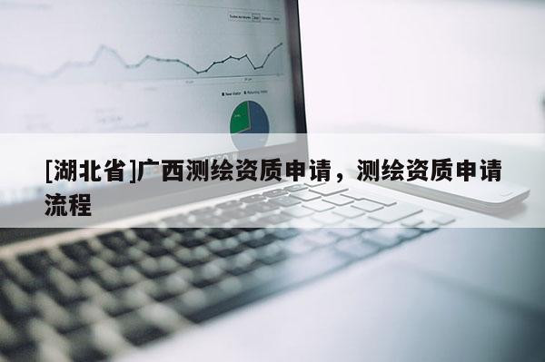 [湖北省]廣西測繪資質申請，測繪資質申請流程