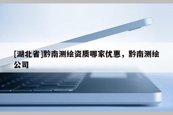 [湖北省]黔南測繪資質哪家優惠，黔南測繪公司