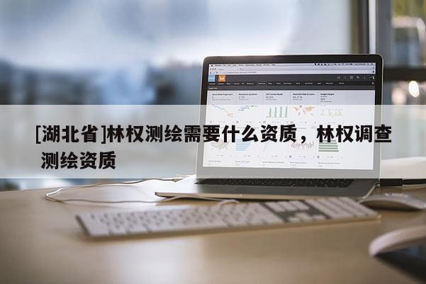 [湖北省]林權測繪需要什么資質，林權調查 測繪資質