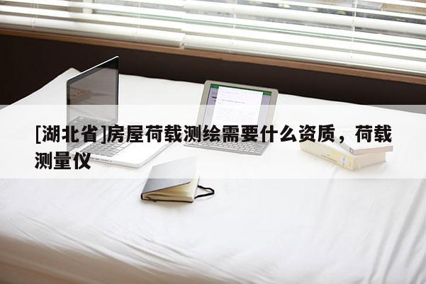 [湖北省]房屋荷載測繪需要什么資質，荷載測量儀