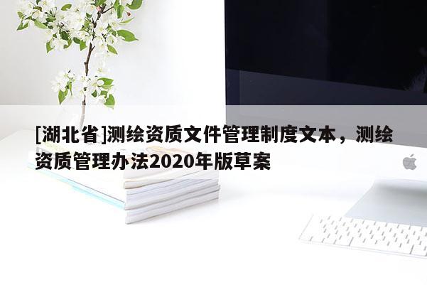 [湖北省]測繪資質文件管理制度文本，測繪資質管理辦法2020年版草案
