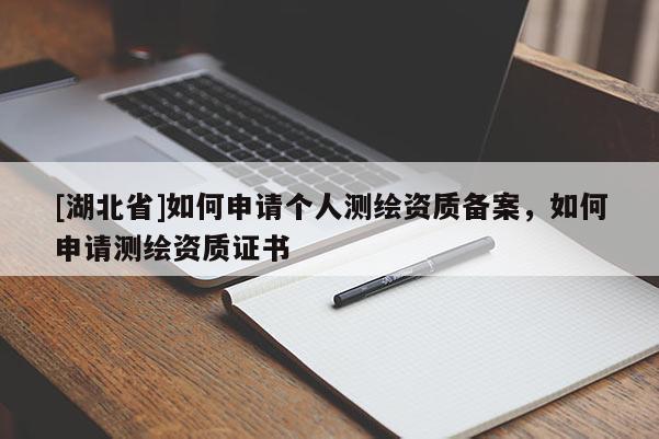 [湖北省]如何申請個人測繪資質備案，如何申請測繪資質證書