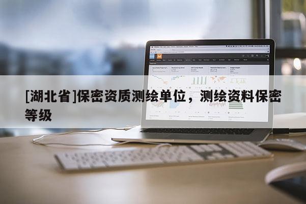 [湖北省]保密資質測繪單位，測繪資料保密等級