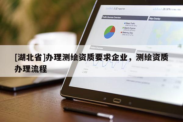 [湖北省]辦理測繪資質要求企業，測繪資質辦理流程