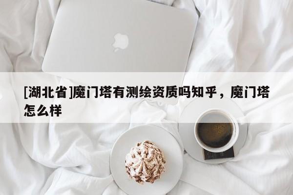 [湖北省]魔門塔有測繪資質嗎知乎，魔門塔怎么樣