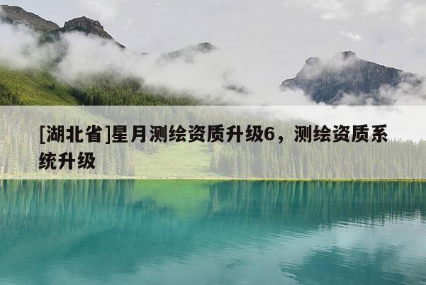 [湖北省]星月測繪資質升級6，測繪資質系統升級