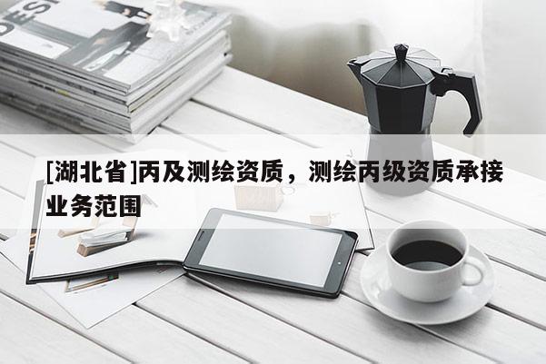[湖北省]丙及測繪資質，測繪丙級資質承接業務范圍