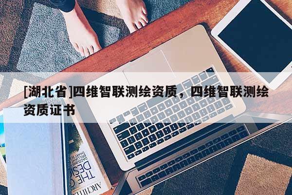 [湖北省]四維智聯測繪資質，四維智聯測繪資質證書
