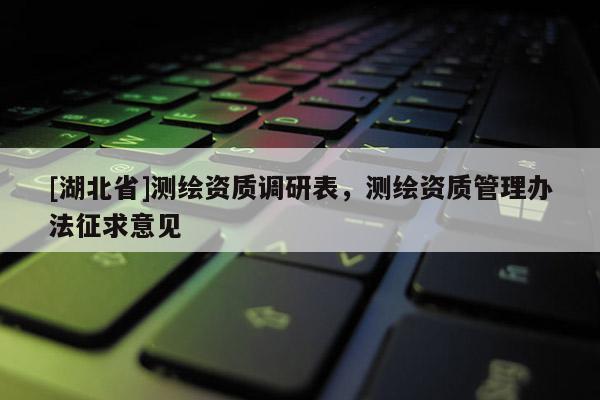 [湖北省]測繪資質調研表，測繪資質管理辦法征求意見