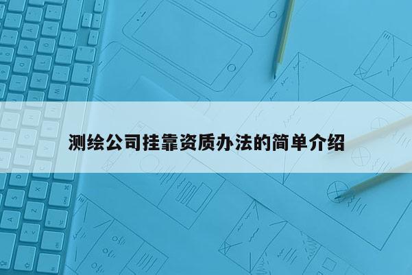 測繪公司掛靠資質辦法的簡單介紹