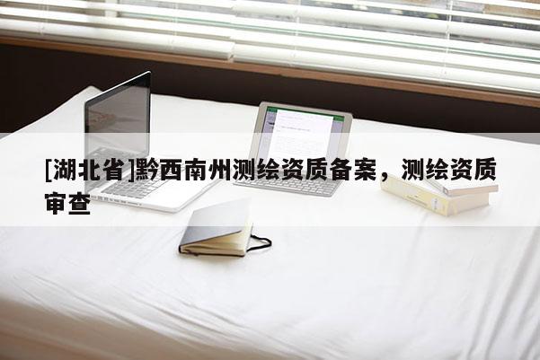 [湖北省]黔西南州測繪資質備案，測繪資質審查