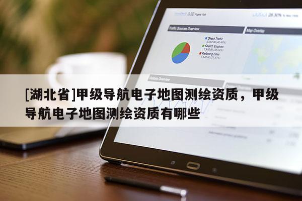 [湖北省]甲級導航電子地圖測繪資質，甲級導航電子地圖測繪資質有哪些