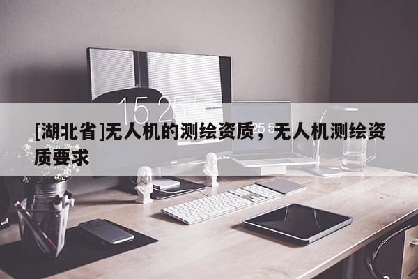 [湖北省]無人機的測繪資質，無人機測繪資質要求