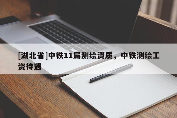[湖北省]中鐵11局測繪資質，中鐵測繪工資待遇