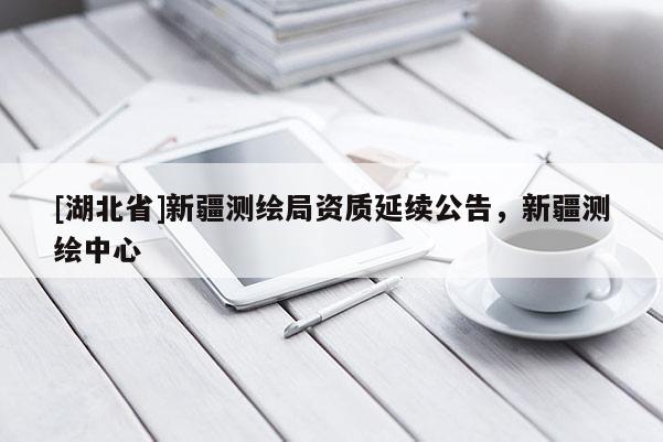 [湖北省]新疆測繪局資質延續公告，新疆測繪中心