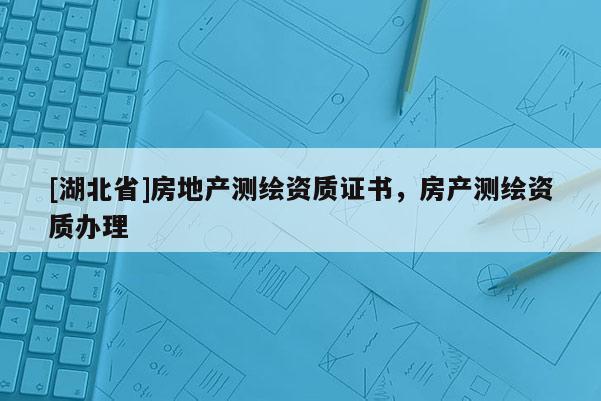 [湖北省]房地產測繪資質證書，房產測繪資質辦理