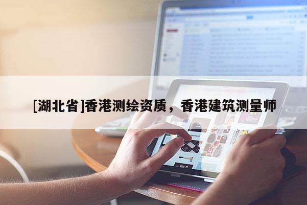 [湖北省]香港測繪資質，香港建筑測量師