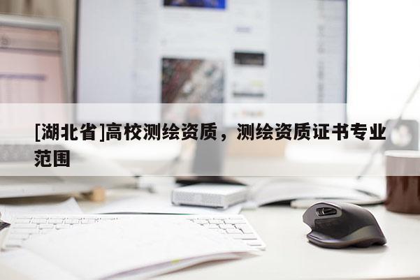[湖北省]高校測繪資質，測繪資質證書專業范圍