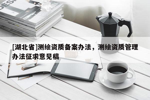 [湖北省]測繪資質備案辦法，測繪資質管理辦法征求意見稿