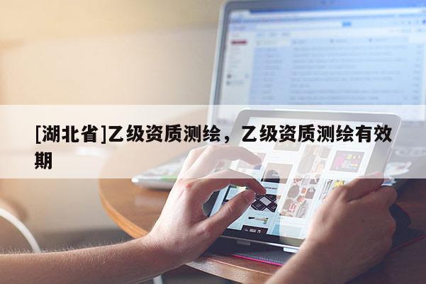 [湖北省]乙級資質測繪，乙級資質測繪有效期