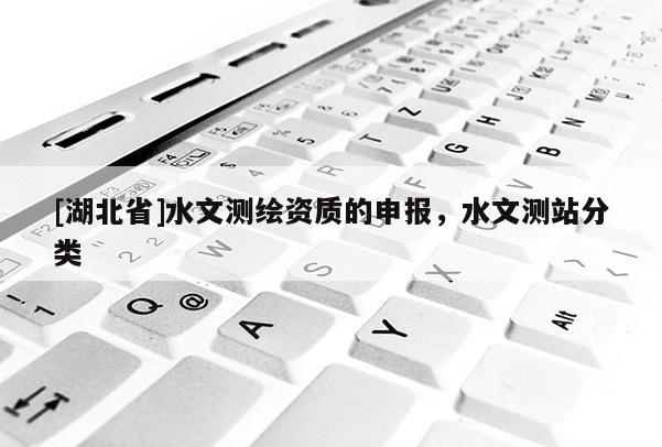 [湖北省]水文測繪資質的申報，水文測站分類