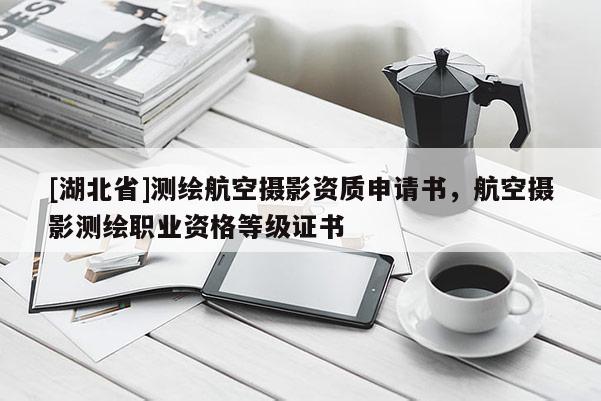 [湖北省]測繪航空攝影資質申請書，航空攝影測繪職業資格等級證書