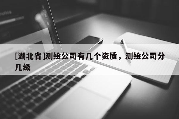 [湖北省]測繪公司有幾個資質，測繪公司分幾級