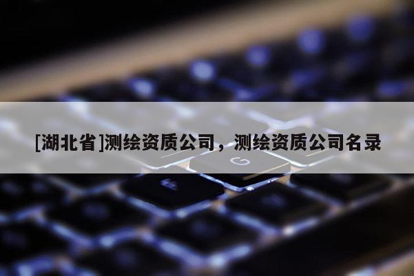 [湖北省]測繪資質公司，測繪資質公司名錄