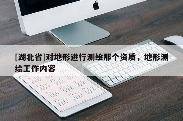 [湖北省]對(duì)地形進(jìn)行測繪那個(gè)資質(zhì)，地形測繪工作內(nèi)容