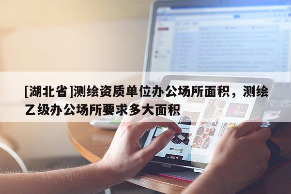 [湖北省]測繪資質單位辦公場所面積，測繪乙級辦公場所要求多大面積