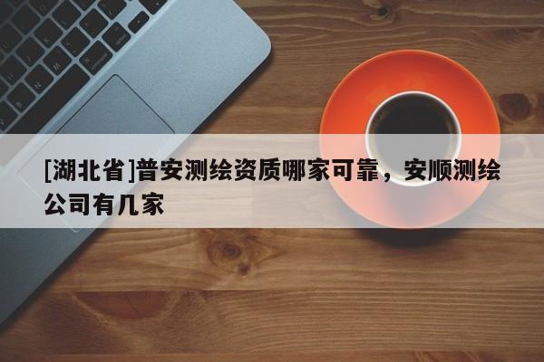 [湖北省]普安測繪資質(zhì)哪家可靠，安順測繪公司有幾家
