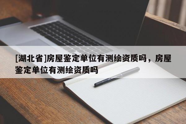 [湖北省]房屋鑒定單位有測繪資質嗎，房屋鑒定單位有測繪資質嗎