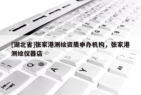 [湖北省]張家港測繪資質申辦機構，張家港測繪儀器店