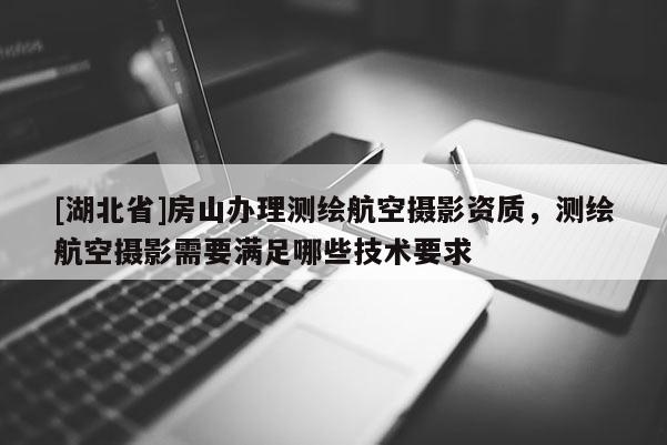 [湖北省]房山辦理測繪航空攝影資質，測繪航空攝影需要滿足哪些技術要求
