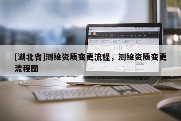[湖北省]測繪資質變更流程，測繪資質變更流程圖