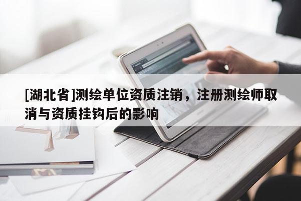 [湖北省]測繪單位資質注銷，注冊測繪師取消與資質掛鉤后的影響
