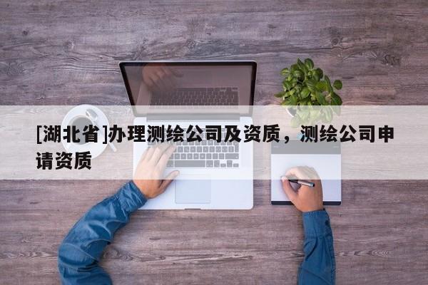 [湖北省]辦理測繪公司及資質，測繪公司申請資質