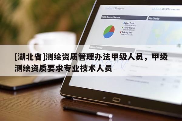 [湖北省]測繪資質管理辦法甲級人員，甲級測繪資質要求專業技術人員