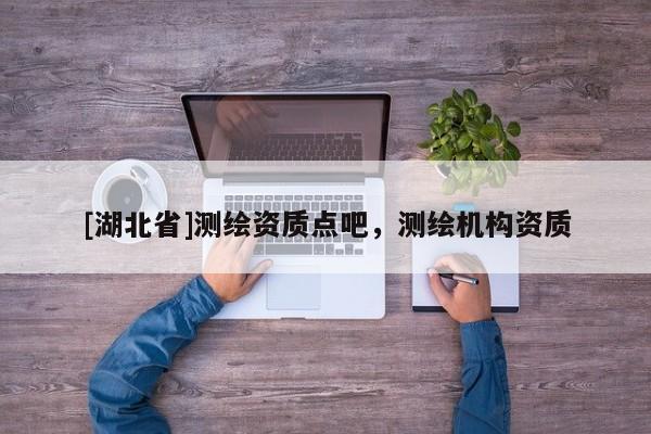 [湖北省]測(cè)繪資質(zhì)點(diǎn)吧，測(cè)繪機(jī)構(gòu)資質(zhì)