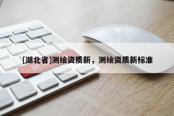 [湖北省]測繪資質新，測繪資質新標準