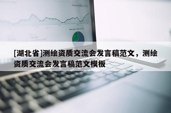 [湖北省]測繪資質交流會發言稿范文，測繪資質交流會發言稿范文模板