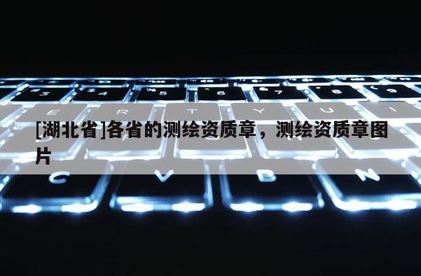 [湖北省]各省的測(cè)繪資質(zhì)章，測(cè)繪資質(zhì)章圖片