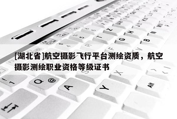 [湖北省]航空攝影飛行平臺測繪資質，航空攝影測繪職業資格等級證書