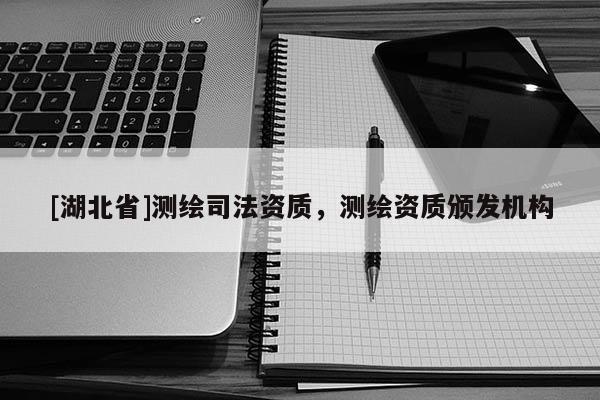 [湖北省]測繪司法資質，測繪資質頒發機構