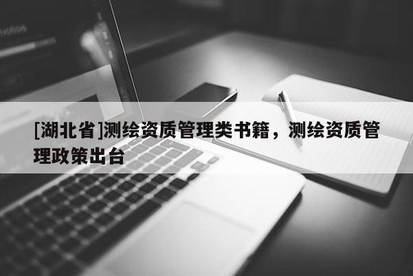 [湖北省]測繪資質管理類書籍，測繪資質管理政策出臺