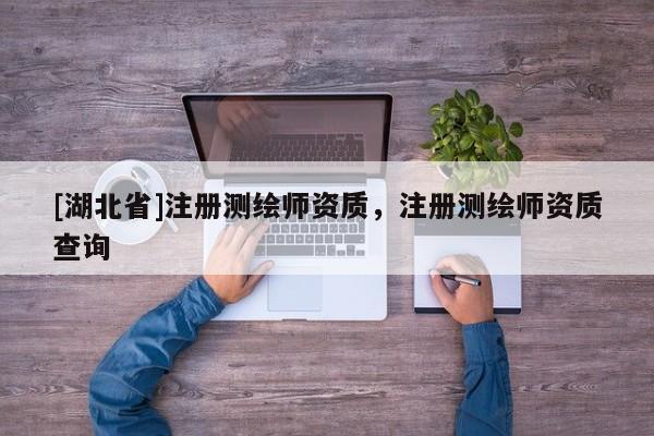 [湖北省]注冊測繪師資質，注冊測繪師資質查詢