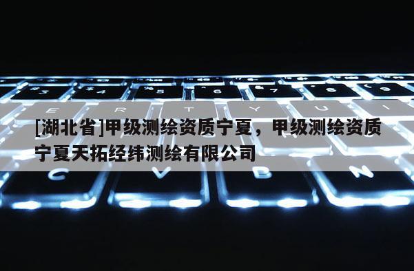 [湖北省]甲級測繪資質寧夏，甲級測繪資質寧夏天拓經緯測繪有限公司