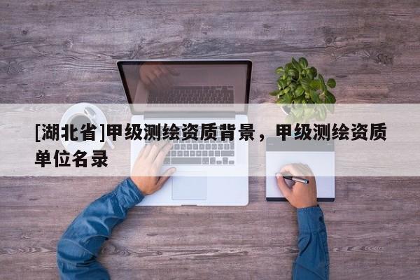 [湖北省]甲級測繪資質背景，甲級測繪資質單位名錄