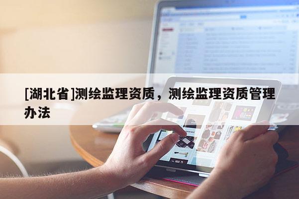 [湖北省]測(cè)繪監(jiān)理資質(zhì)，測(cè)繪監(jiān)理資質(zhì)管理辦法